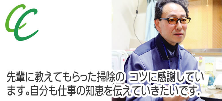 先輩に教えてもらった掃除の 　コツに感謝しています。自分も 　仕事の知恵を伝えていきたいです